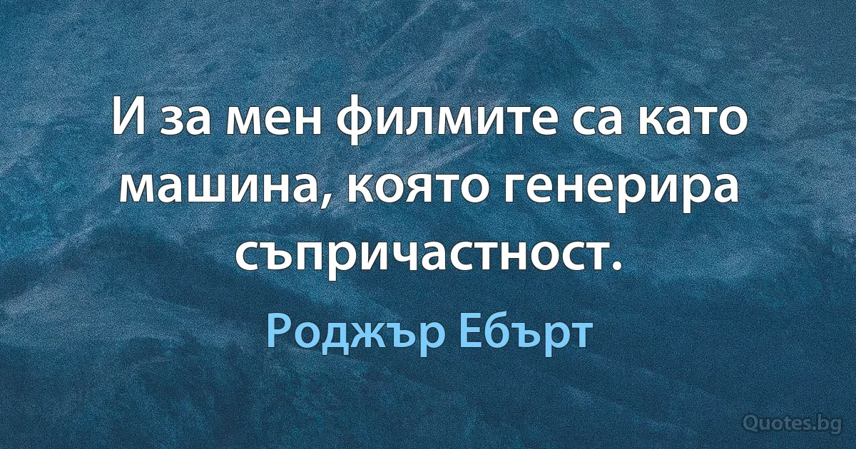 И за мен филмите са като машина, която генерира съпричастност. (Роджър Ебърт)