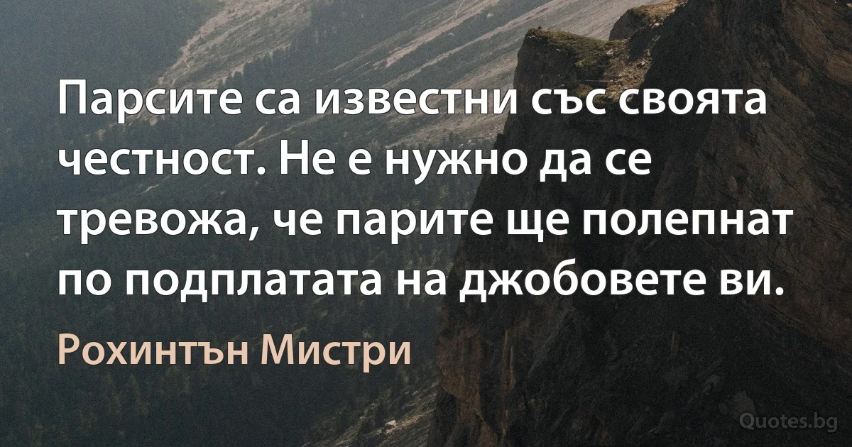 Парсите са известни със своята честност. Не е нужно да се тревожа, че парите ще полепнат по подплатата на джобовете ви. (Рохинтън Мистри)