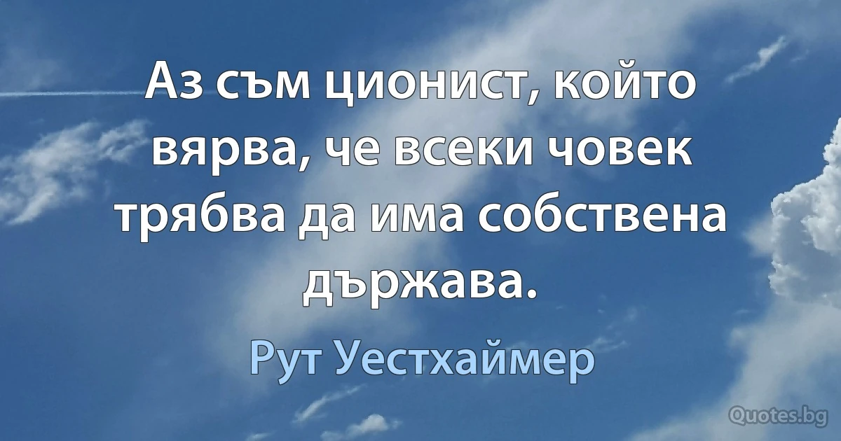 Аз съм ционист, който вярва, че всеки човек трябва да има собствена държава. (Рут Уестхаймер)