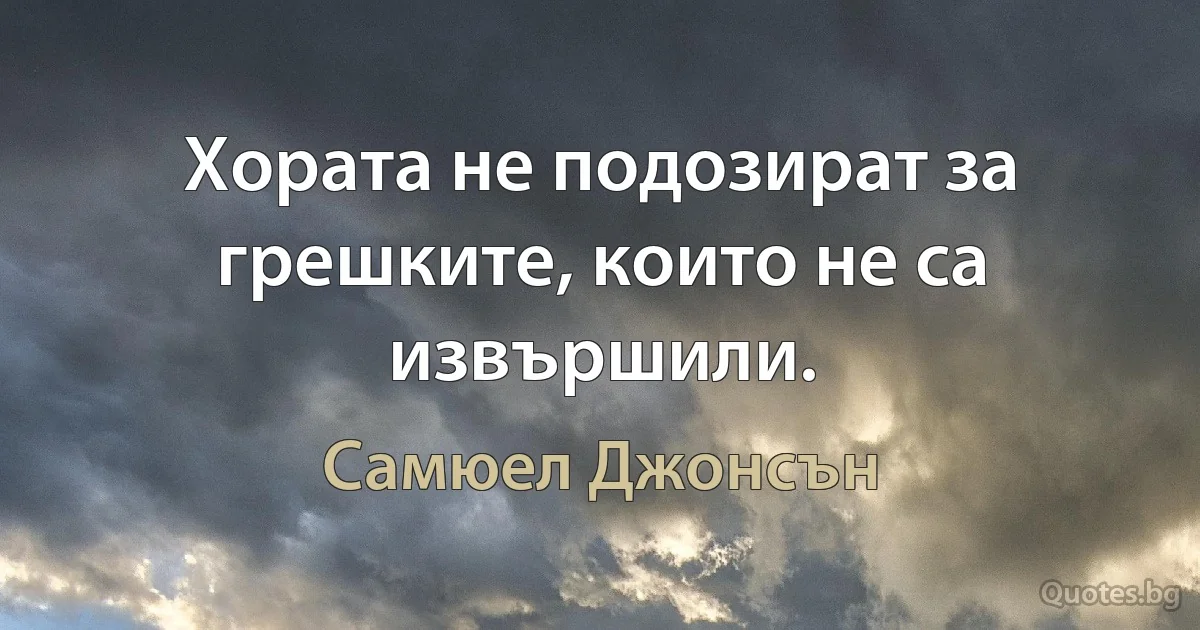 Хората не подозират за грешките, които не са извършили. (Самюел Джонсън)