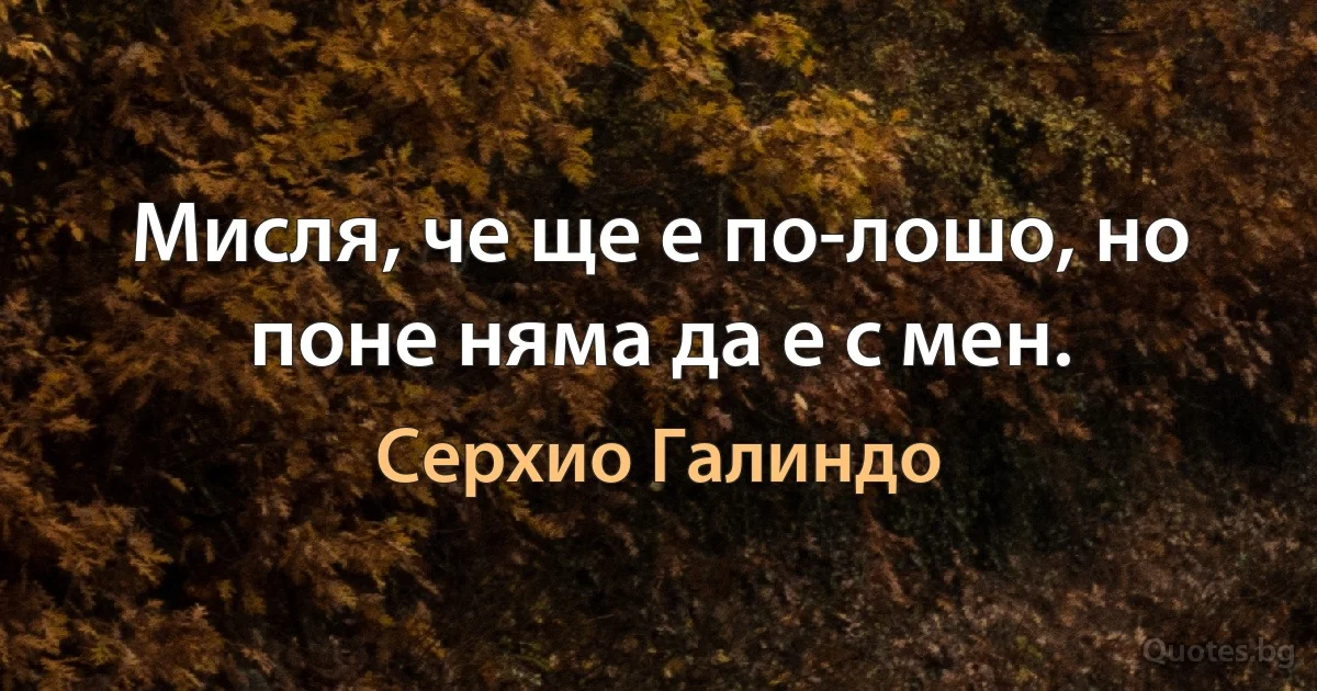 Мисля, че ще е по-лошо, но поне няма да е с мен. (Серхио Галиндо)