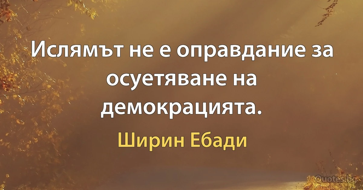 Ислямът не е оправдание за осуетяване на демокрацията. (Ширин Ебади)