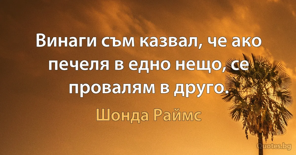 Винаги съм казвал, че ако печеля в едно нещо, се провалям в друго. (Шонда Раймс)