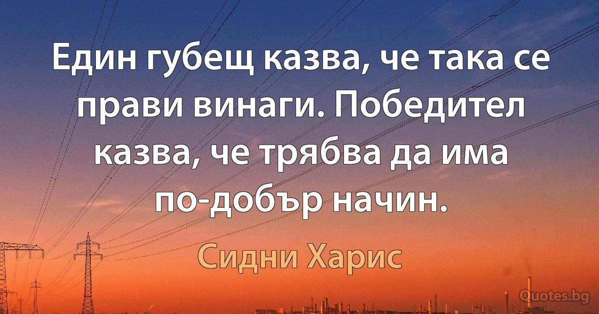 Един губещ казва, че така се прави винаги. Победител казва, че трябва да има по-добър начин. (Сидни Харис)