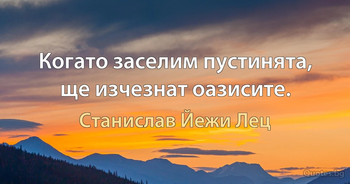 Когато заселим пустинята, ще изчезнат оазисите. (Станислав Йежи Лец)