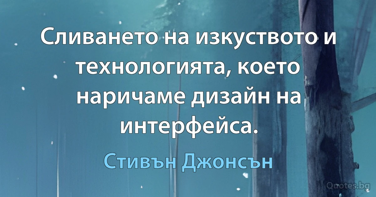 Сливането на изкуството и технологията, което наричаме дизайн на интерфейса. (Стивън Джонсън)