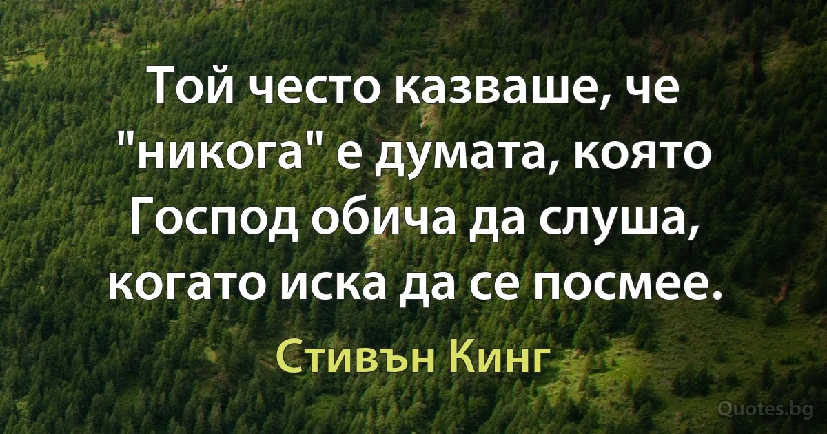 Той често казваше, че "никога" е думата, която Господ обича да слуша, когато иска да се посмее. (Стивън Кинг)