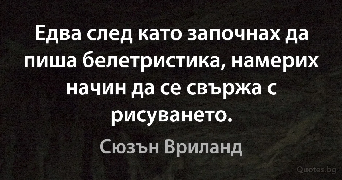 Едва след като започнах да пиша белетристика, намерих начин да се свържа с рисуването. (Сюзън Вриланд)