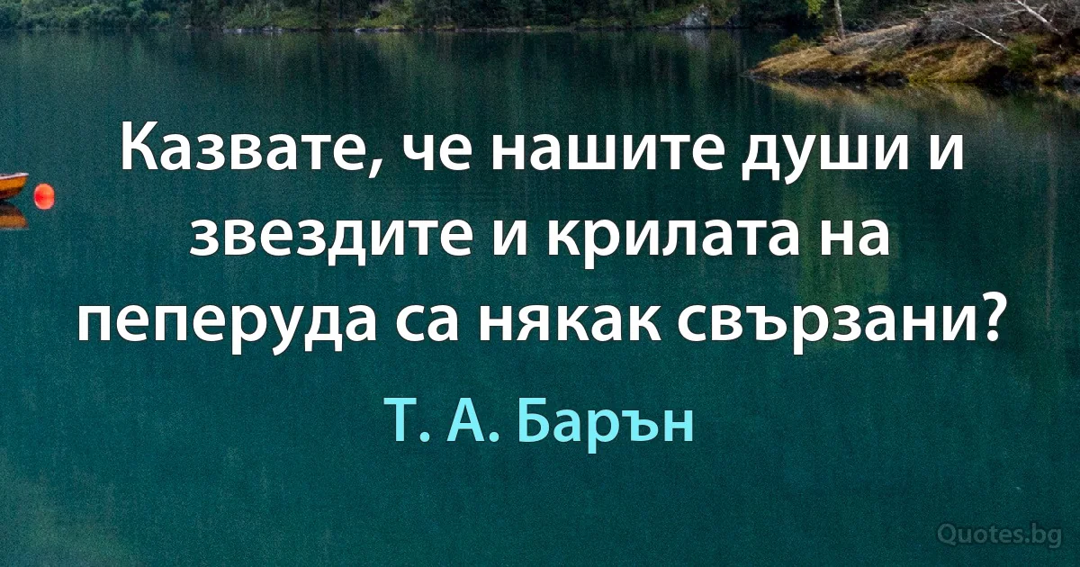 Казвате, че нашите души и звездите и крилата на пеперуда са някак свързани? (Т. А. Барън)