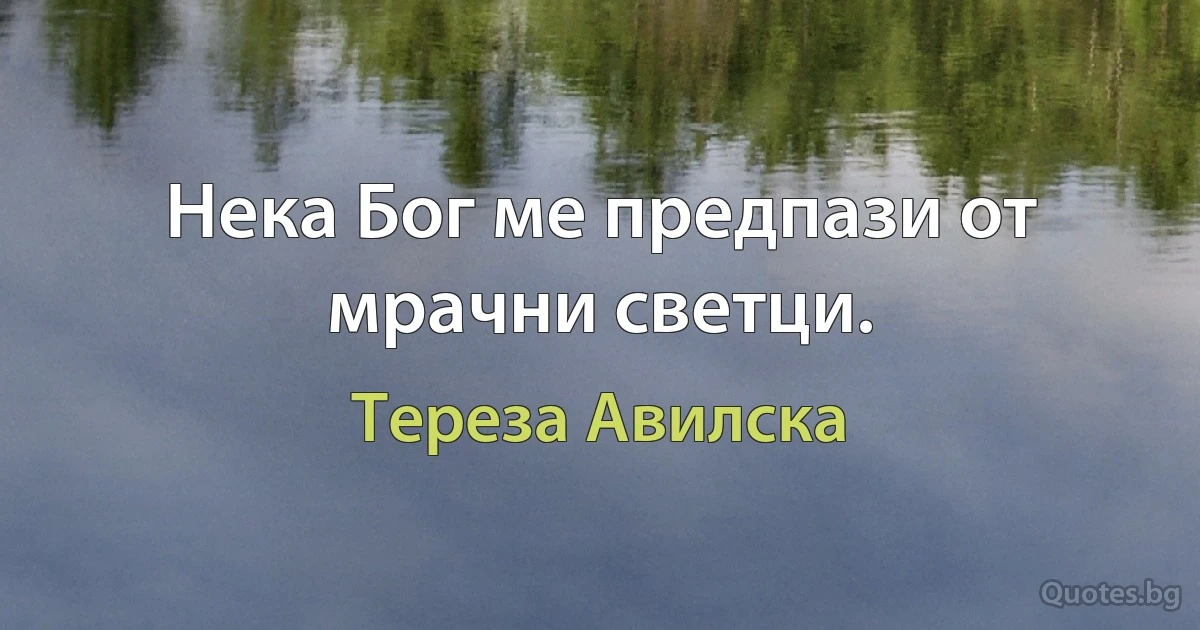 Нека Бог ме предпази от мрачни светци. (Тереза Авилска)