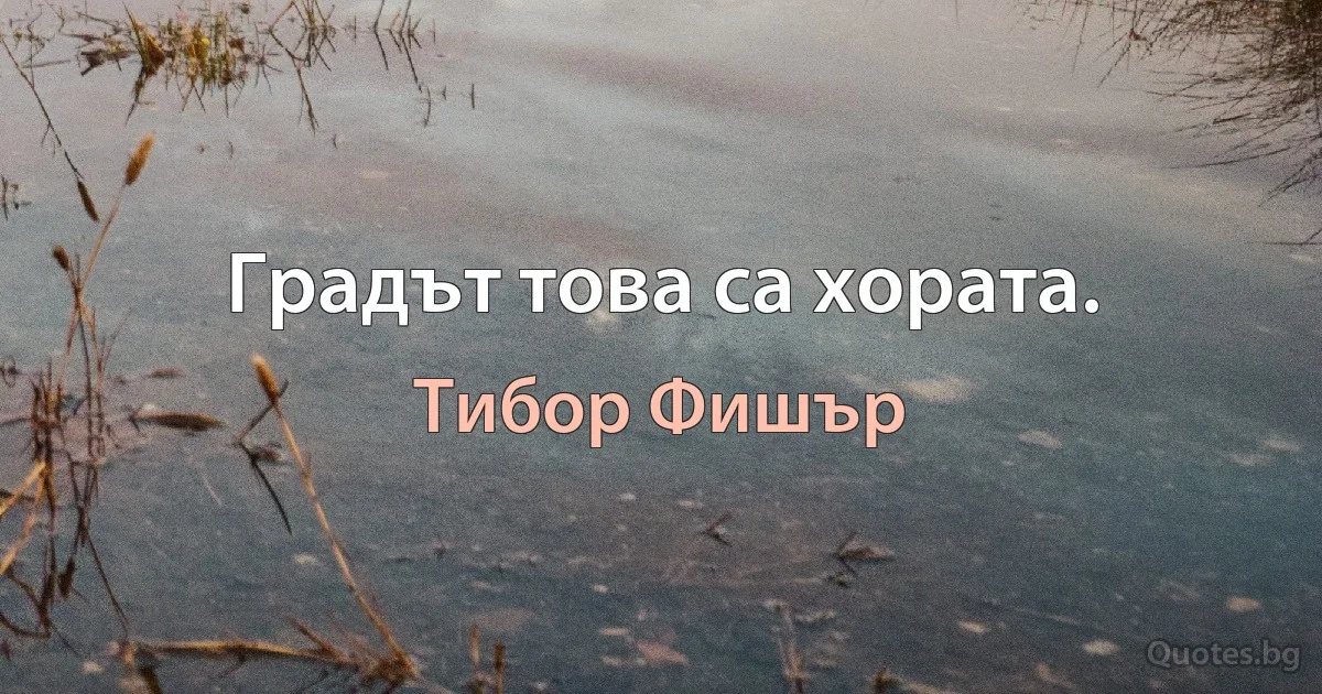 Градът това са хората. (Тибор Фишър)