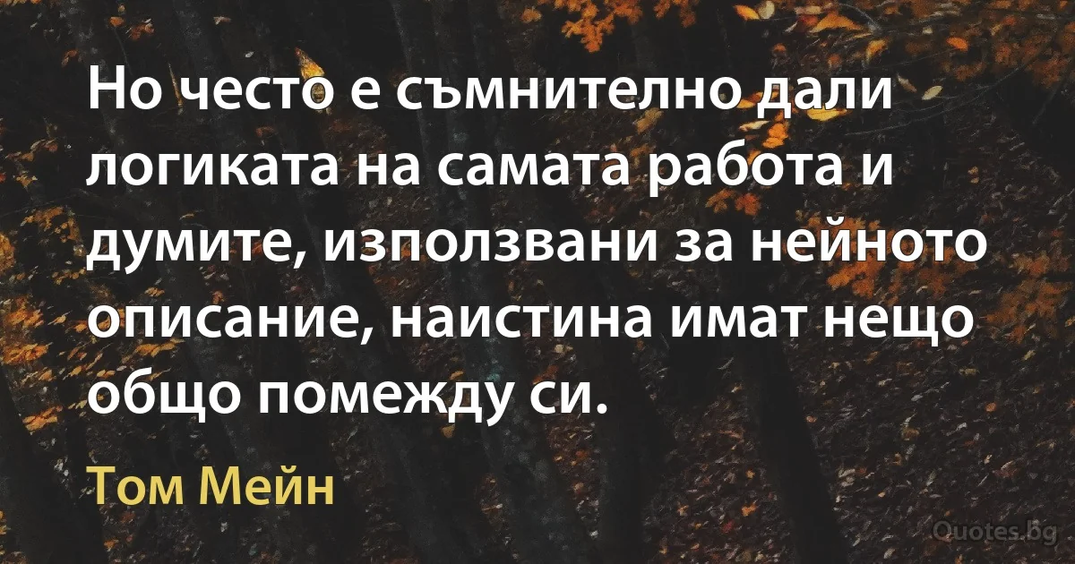 Но често е съмнително дали логиката на самата работа и думите, използвани за нейното описание, наистина имат нещо общо помежду си. (Том Мейн)