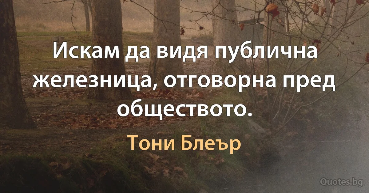 Искам да видя публична железница, отговорна пред обществото. (Тони Блеър)