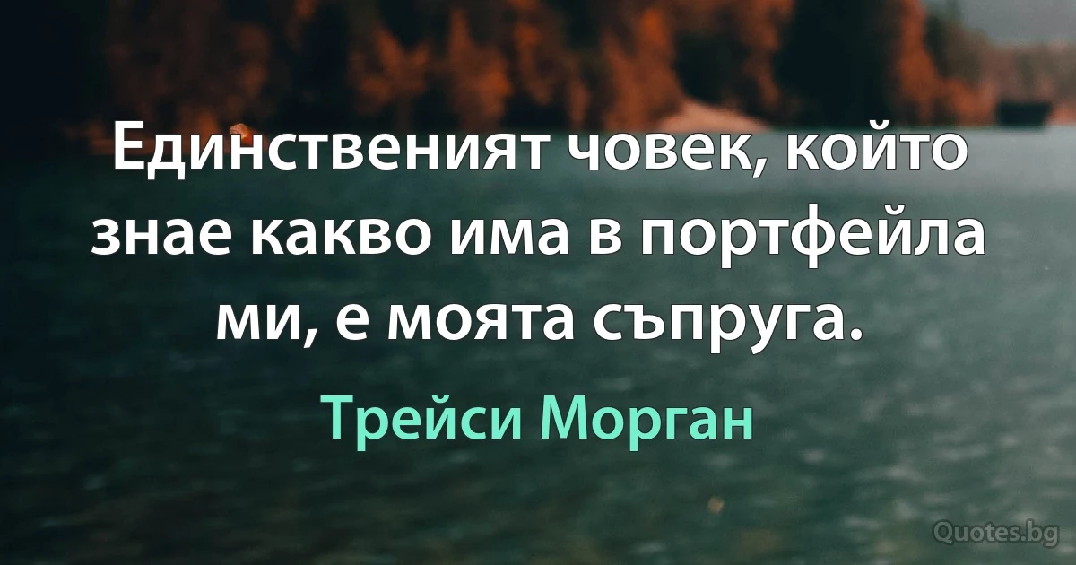 Единственият човек, който знае какво има в портфейла ми, е моята съпруга. (Трейси Морган)