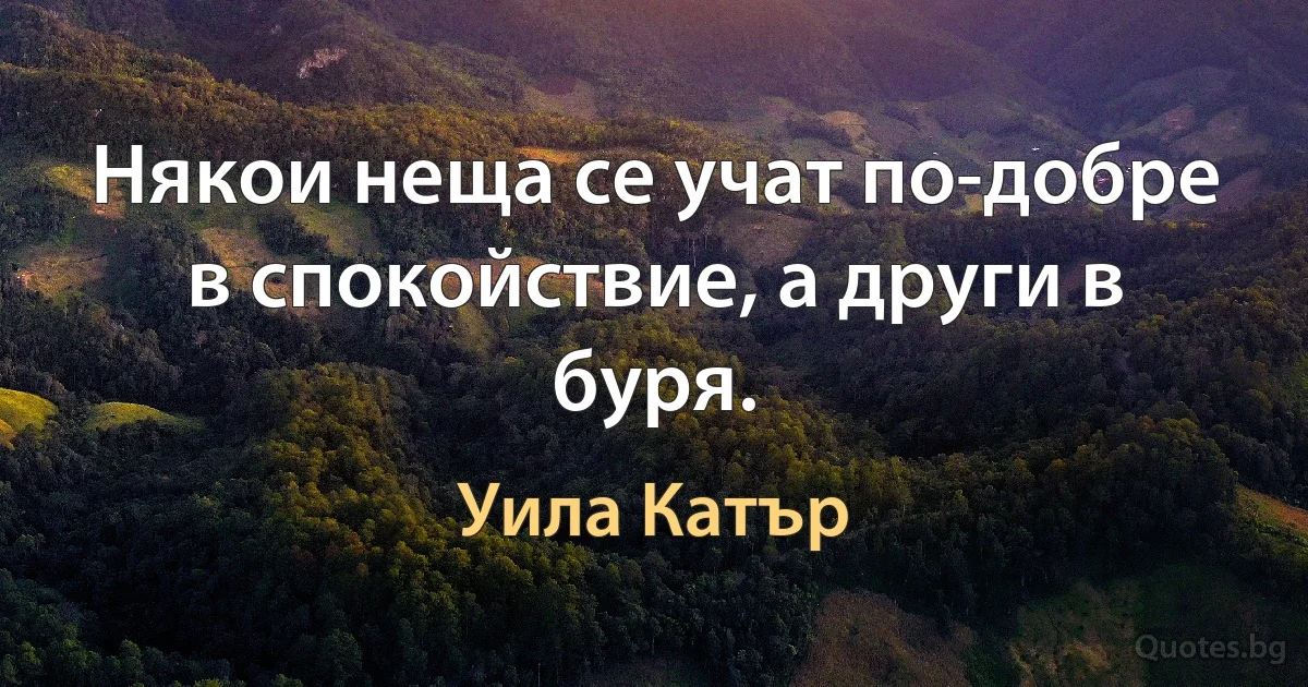 Някои неща се учат по-добре в спокойствие, а други в буря. (Уила Катър)