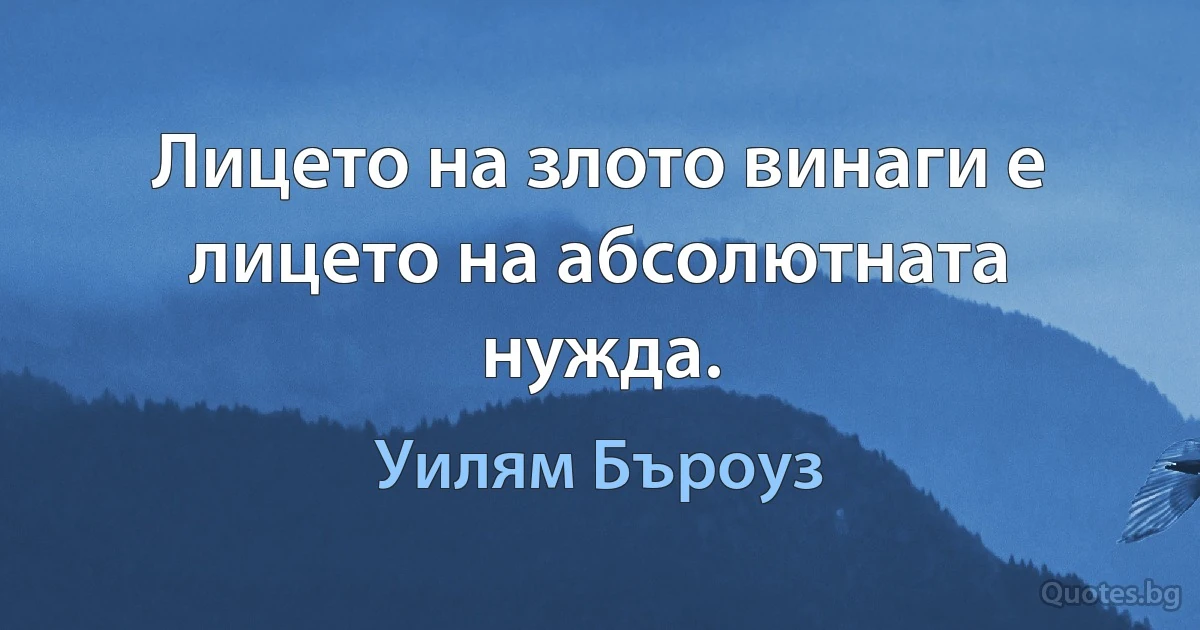 Лицето на злото винаги е лицето на абсолютната нужда. (Уилям Бъроуз)