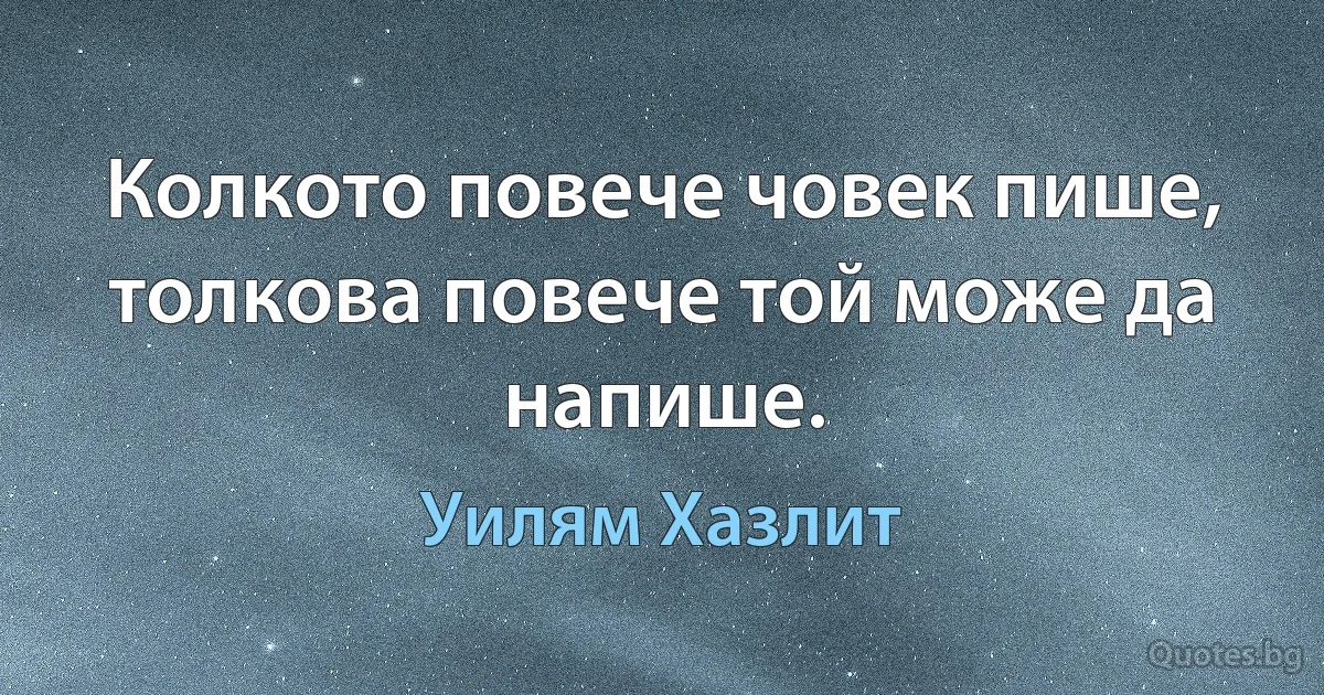 Колкото повече човек пише, толкова повече той може да напише. (Уилям Хазлит)