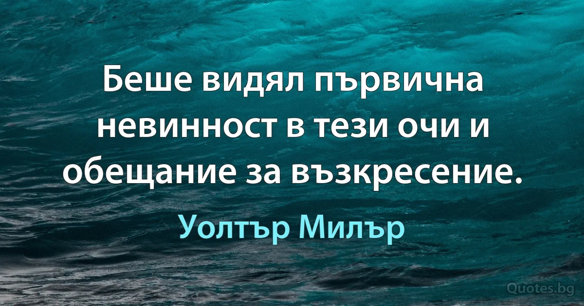 Беше видял първична невинност в тези очи и обещание за възкресение. (Уолтър Милър)