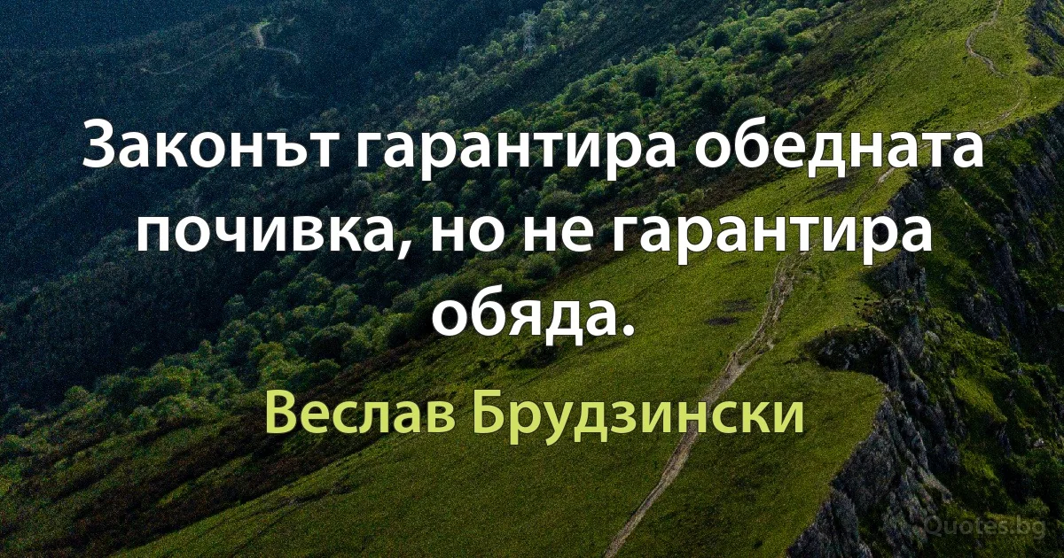 Законът гарантира обедната почивка, но не гарантира обяда. (Веслав Брудзински)