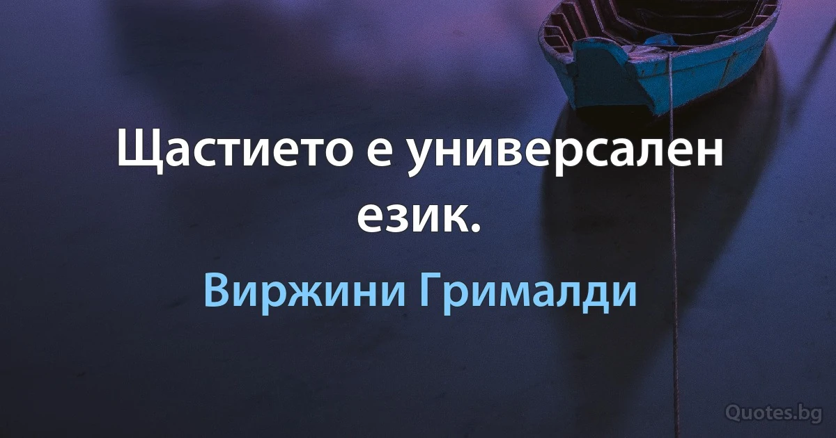 Щастието е универсален език. (Виржини Грималди)