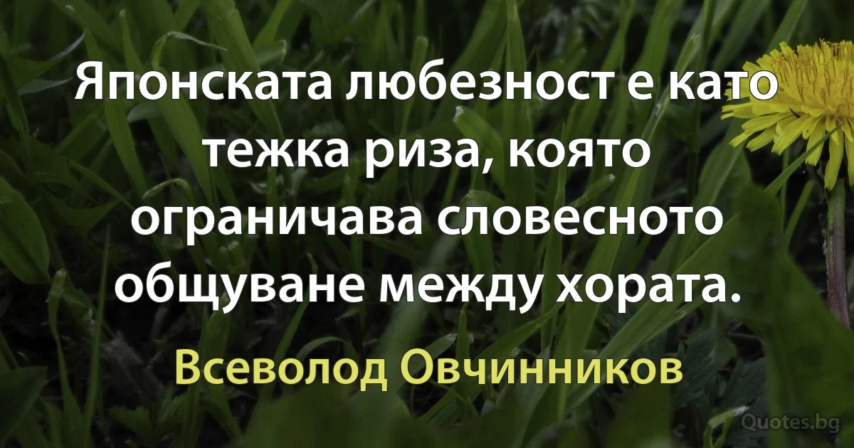 Японската любезност е като тежка риза, която ограничава словесното общуване между хората. (Всеволод Овчинников)