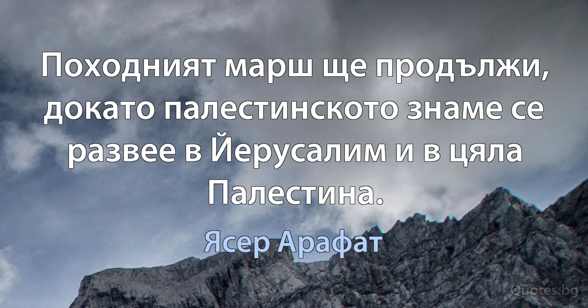 Походният марш ще продължи, докато палестинското знаме се развее в Йерусалим и в цяла Палестина. (Ясер Арафат)