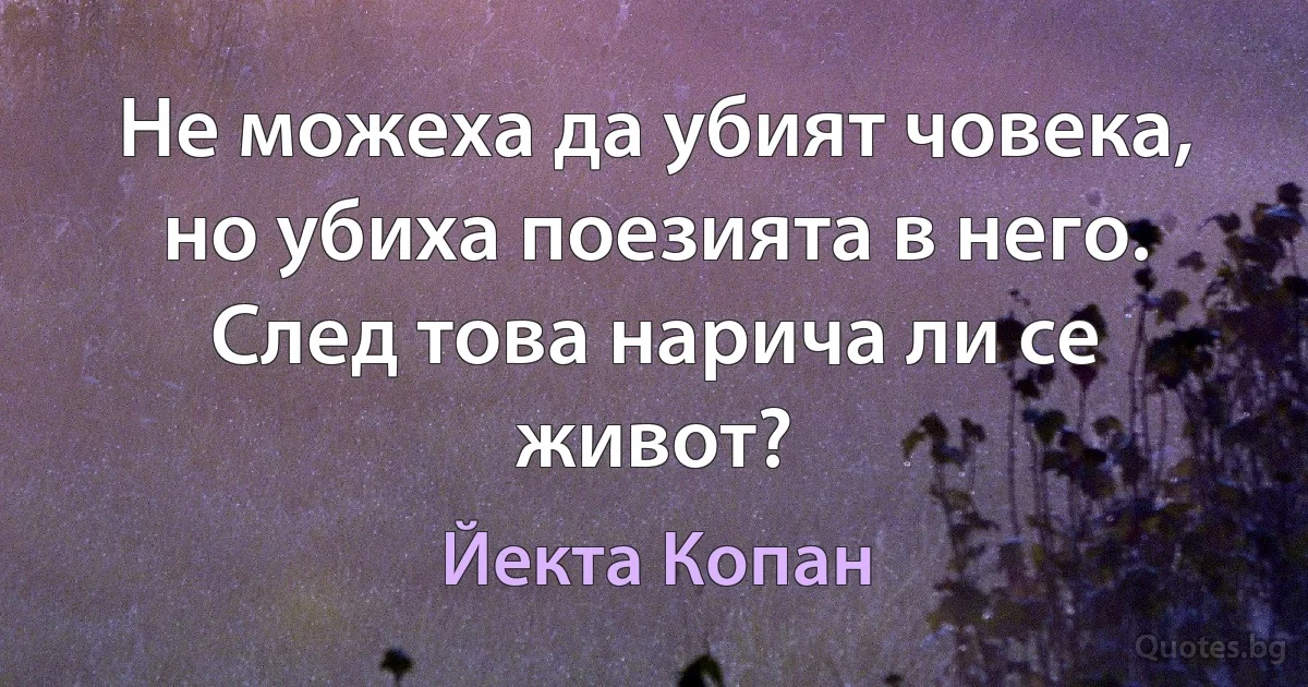 Не можеха да убият човека, но убиха поезията в него. След това нарича ли се живот? (Йекта Копан)