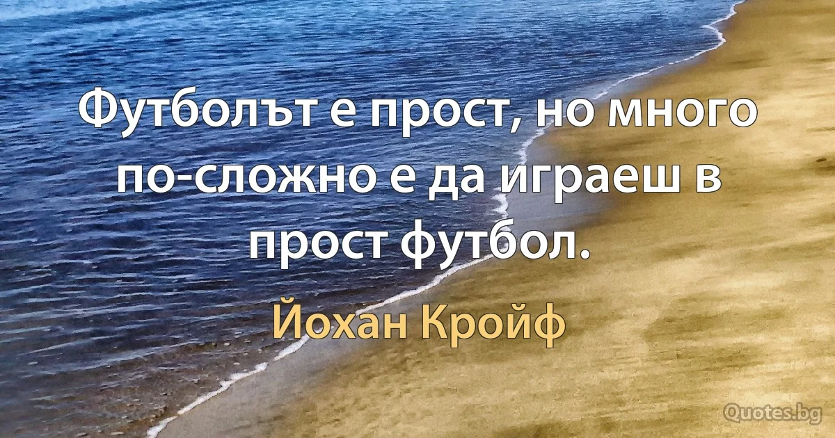 Футболът е прост, но много по-сложно е да играеш в прост футбол. (Йохан Кройф)