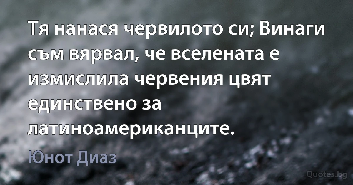 Тя нанася червилото си; Винаги съм вярвал, че вселената е измислила червения цвят единствено за латиноамериканците. (Юнот Диаз)