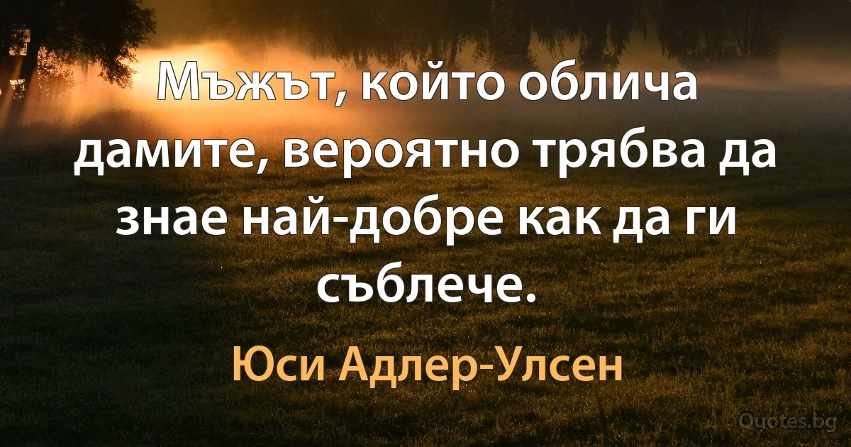 Мъжът, който облича дамите, вероятно трябва да знае най-добре как да ги съблече. (Юси Адлер-Улсен)