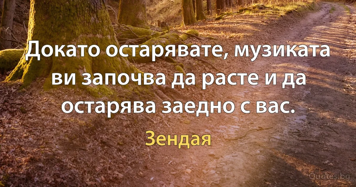 Докато остарявате, музиката ви започва да расте и да остарява заедно с вас. (Зендая)