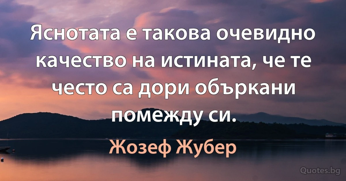 Яснотата е такова очевидно качество на истината, че те често са дори объркани помежду си. (Жозеф Жубер)