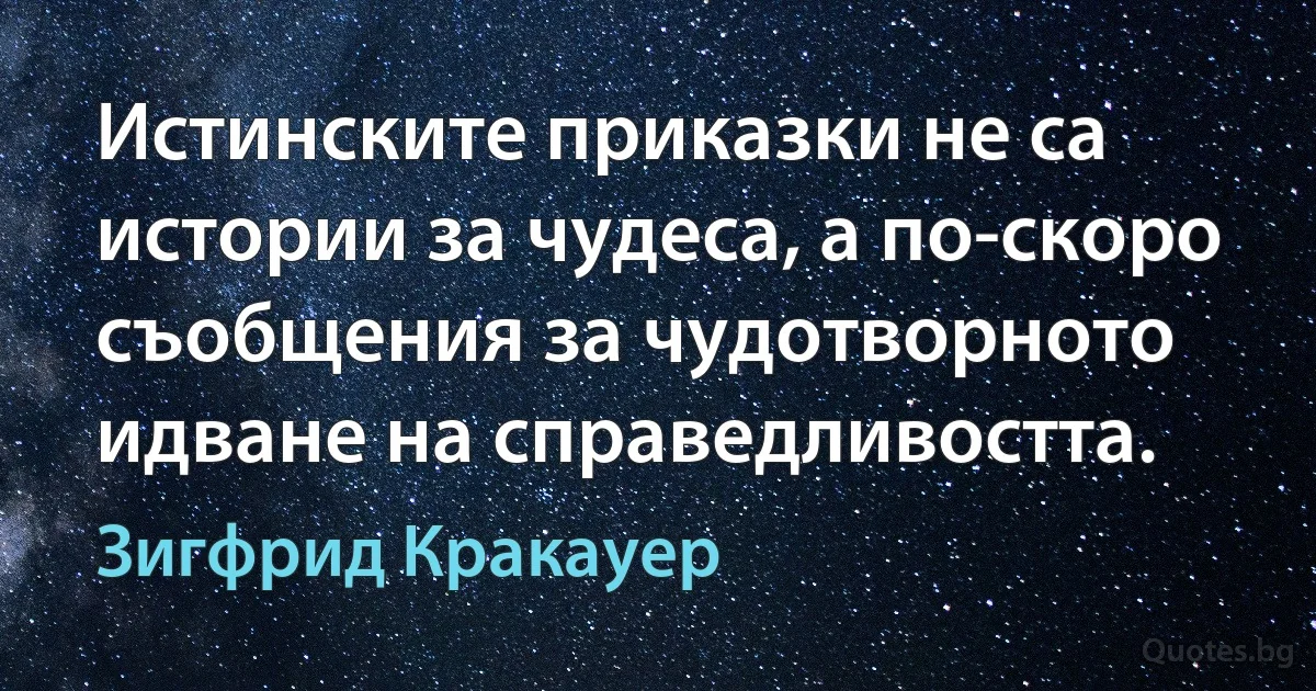 Истинските приказки не са истории за чудеса, а по-скоро съобщения за чудотворното идване на справедливостта. (Зигфрид Кракауер)