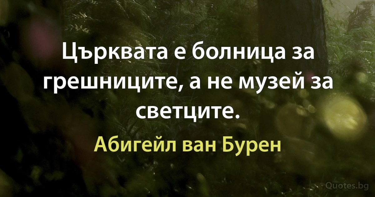 Църквата е болница за грешниците, а не музей за светците. (Абигейл ван Бурен)