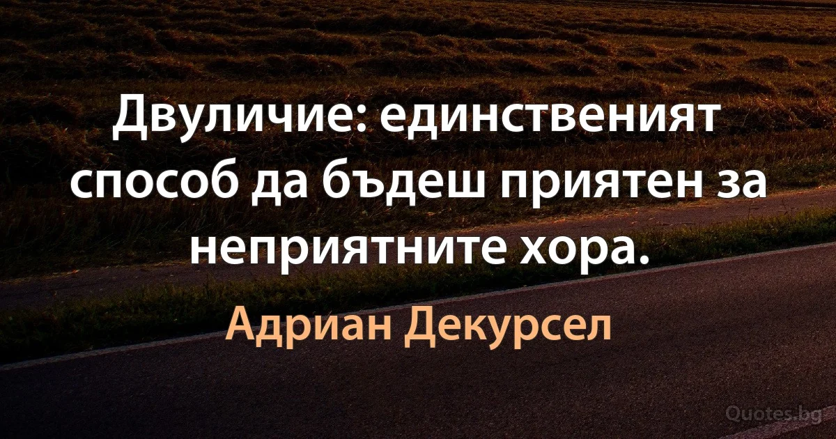 Двуличие: единственият способ да бъдеш приятен за неприятните хора. (Адриан Декурсел)