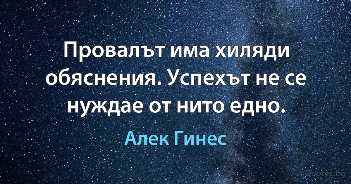 Провалът има хиляди обяснения. Успехът не се нуждае от нито едно. (Алек Гинес)