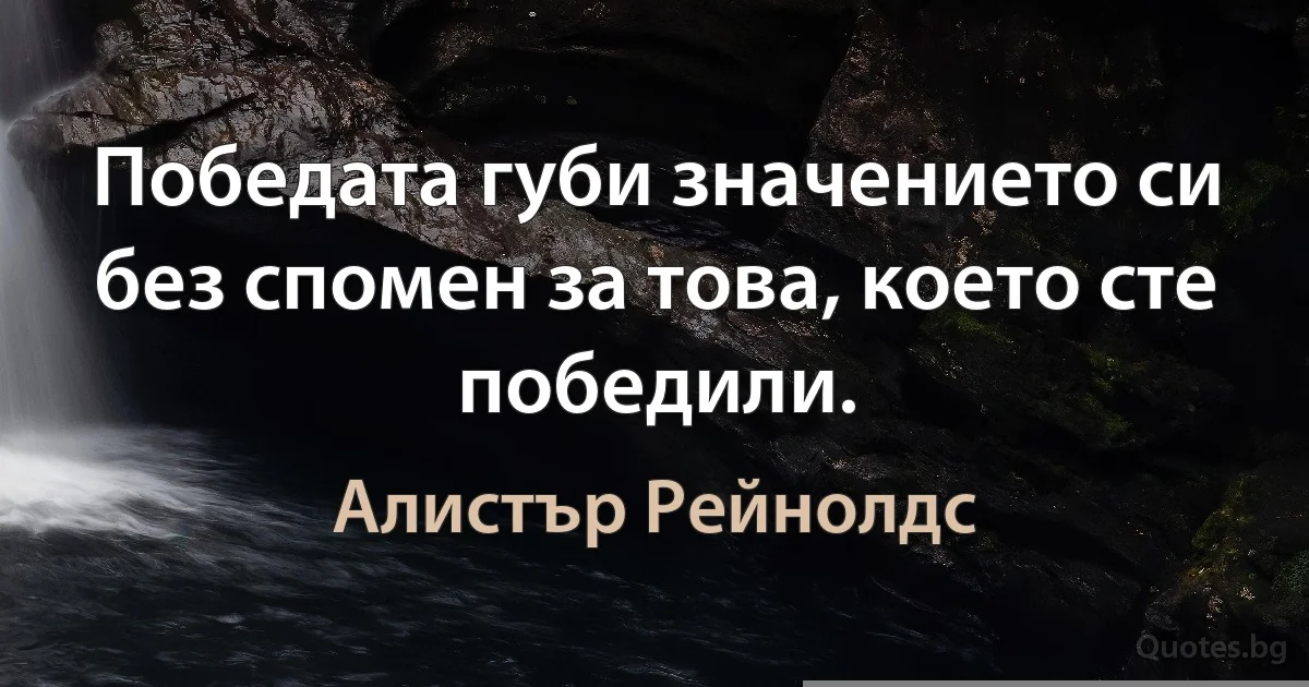 Победата губи значението си без спомен за това, което сте победили. (Алистър Рейнолдс)