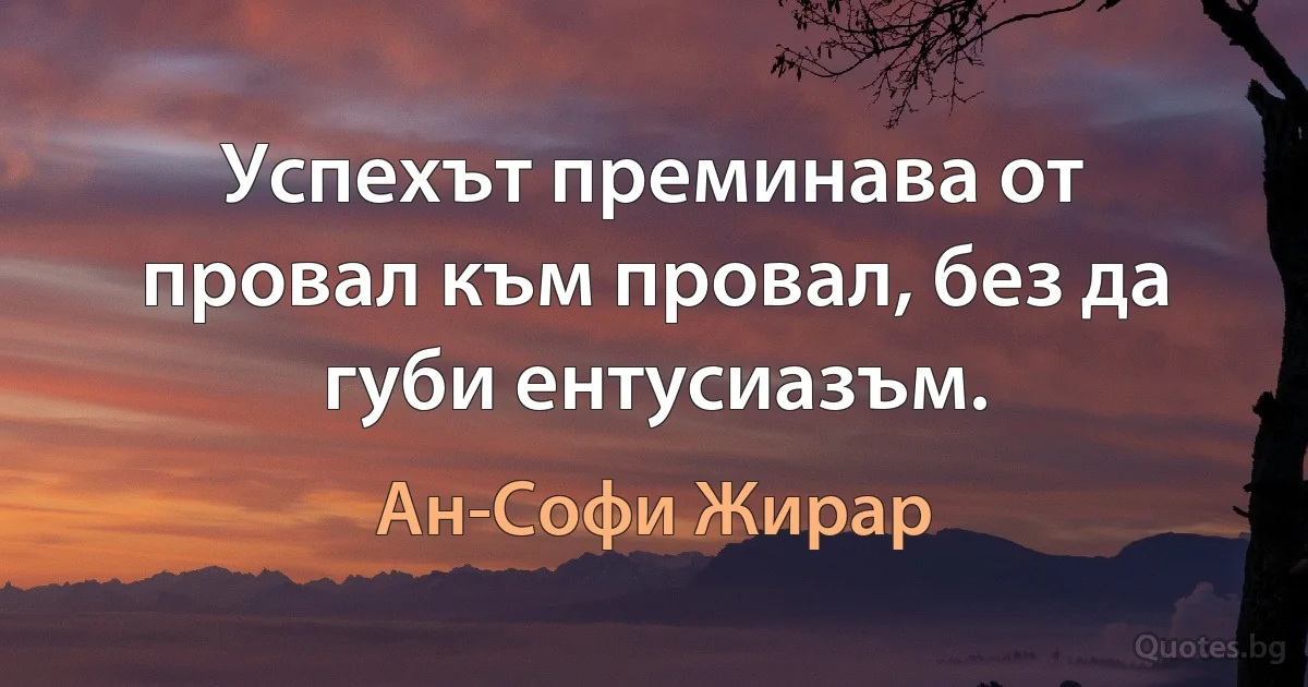 Успехът преминава от провал към провал, без да губи ентусиазъм. (Ан-Софи Жирар)