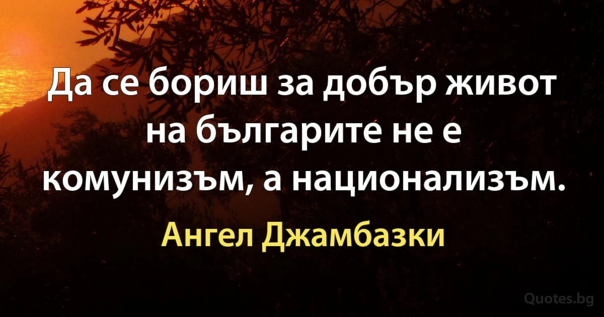 Да се бориш за добър живот на българите не е комунизъм, а национализъм. (Ангел Джамбазки)