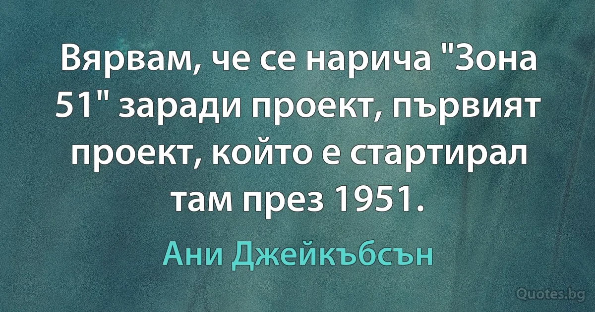 Вярвам, че се нарича "Зона 51" заради проект, първият проект, който е стартирал там през 1951. (Ани Джейкъбсън)