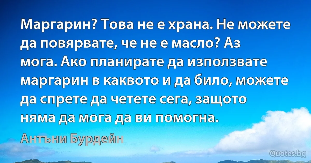 Маргарин? Това не е храна. Не можете да повярвате, че не е масло? Аз мога. Ако планирате да използвате маргарин в каквото и да било, можете да спрете да четете сега, защото няма да мога да ви помогна. (Антъни Бурдейн)