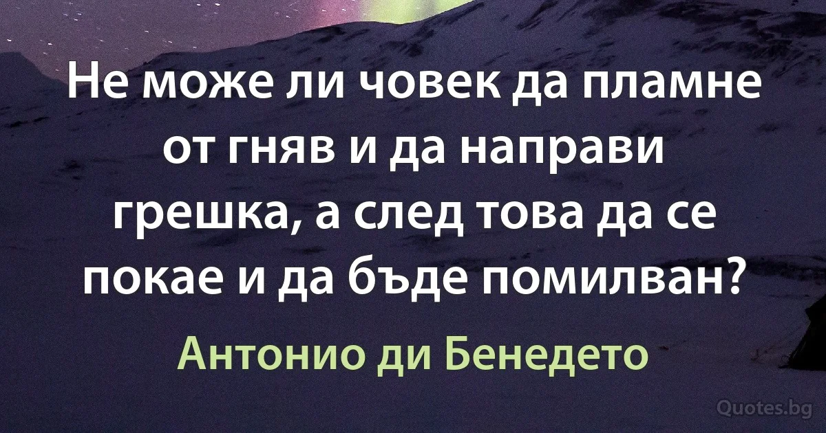 Не може ли човек да пламне от гняв и да направи грешка, а след това да се покае и да бъде помилван? (Антонио ди Бенедето)