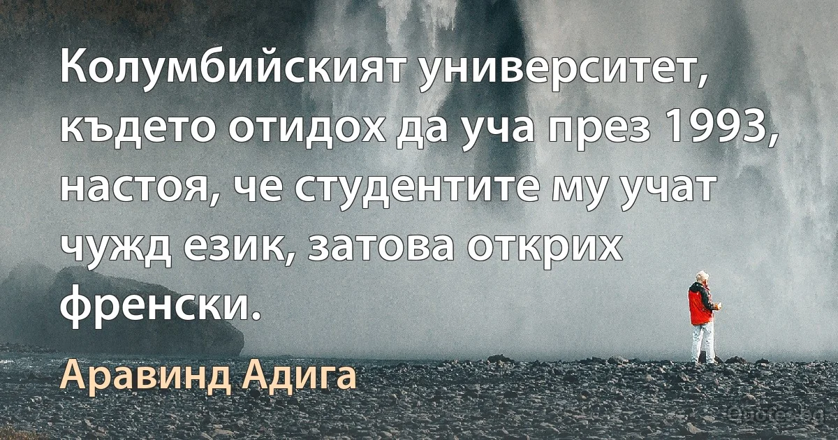 Колумбийският университет, където отидох да уча през 1993, настоя, че студентите му учат чужд език, затова открих френски. (Аравинд Адига)