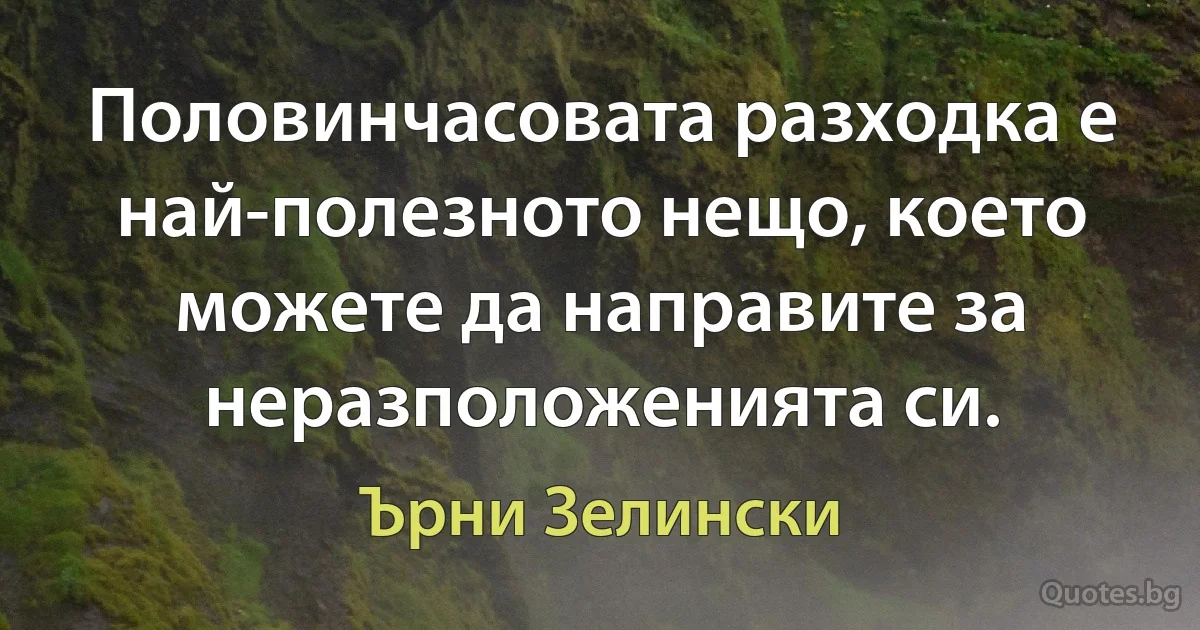 Половинчасовата разходка е най-полезното нещо, което можете да направите за неразположенията си. (Ърни Зелински)