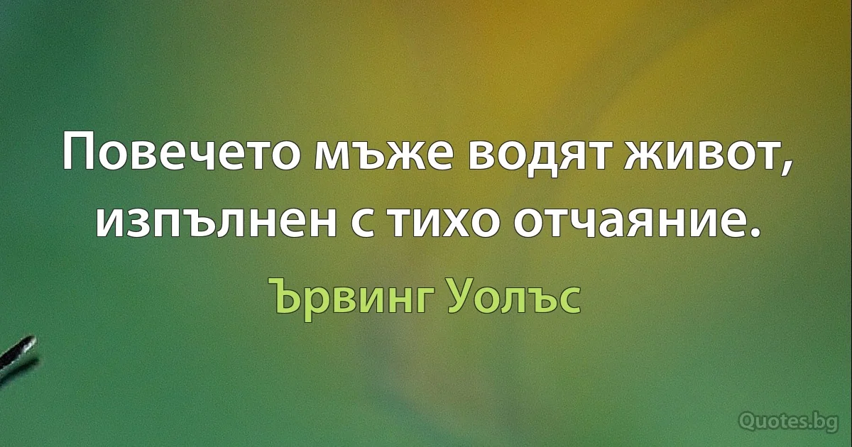 Повечето мъже водят живот, изпълнен с тихо отчаяние. (Ървинг Уолъс)