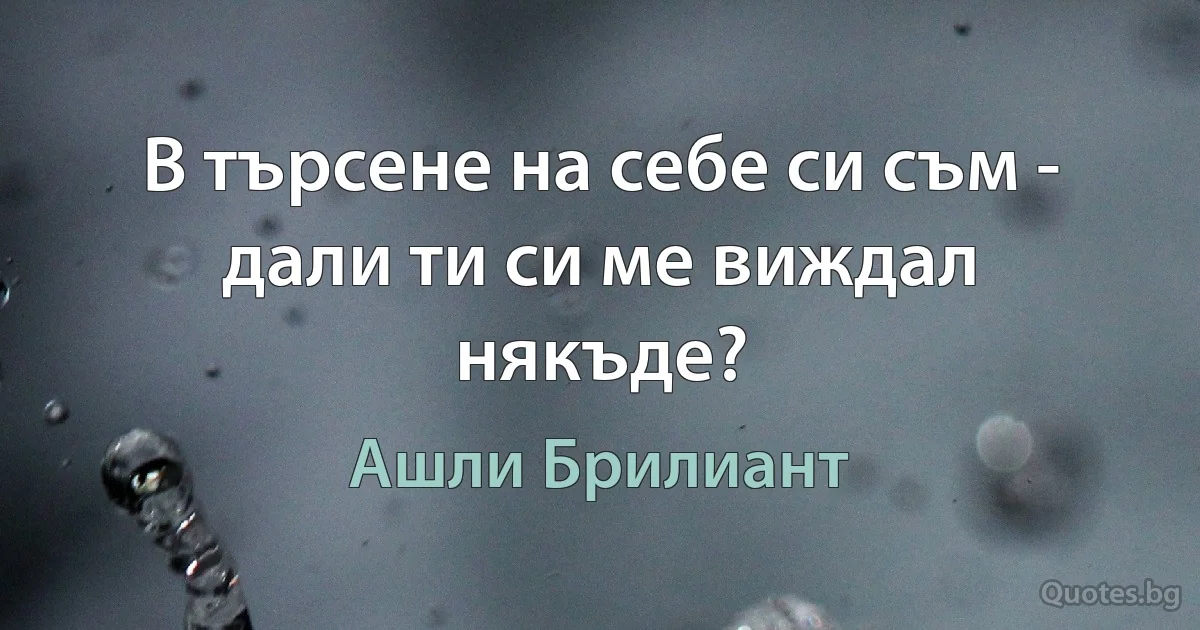 В търсене на себе си съм - дали ти си ме виждал някъде? (Ашли Брилиант)