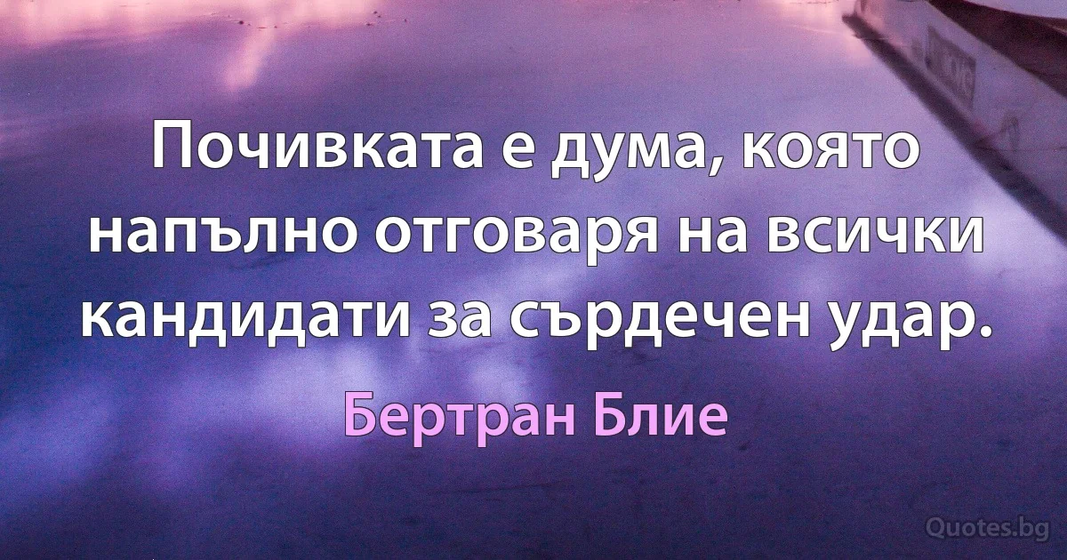 Почивката е дума, която напълно отговаря на всички кандидати за сърдечен удар. (Бертран Блие)