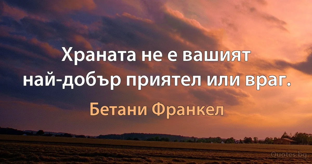 Храната не е вашият най-добър приятел или враг. (Бетани Франкел)