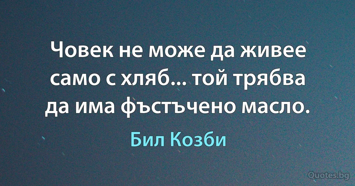 Човек не може да живее само с хляб... той трябва да има фъстъчено масло. (Бил Козби)