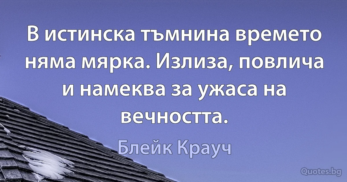 В истинска тъмнина времето няма мярка. Излиза, повлича и намеква за ужаса на вечността. (Блейк Крауч)